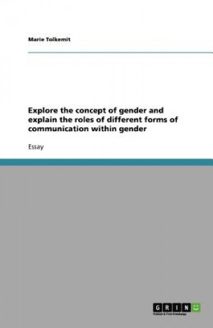 Explore the concept of gender and explain the roles of different forms of communication within gender