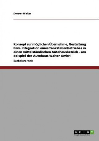 Konzept zur moeglichen UEbernahme, Gestaltung bzw. Integration eines Tankstellenbetriebes in einen mittelstandischen Autohausbetrieb - am Beispiel der