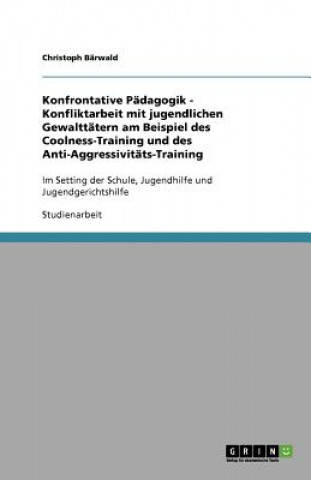 Konfrontative Padagogik - Konfliktarbeit mit jugendlichen Gewalttatern am Beispiel des Coolness-Training und des Anti-Aggressivitats-Training