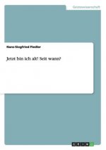 Jetzt bin ich alt! Seit wann?