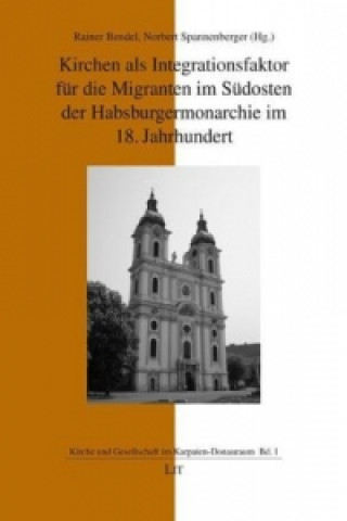 Kirchen als Integrationsfaktor für die Migranten im Südosten der Habsburgermonarchie im 18. Jahrhundert