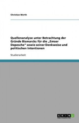 Quellenanalyse Unter Betrachtung Der Grunde Bismarcks Fur Die Emser Depesche Sowie Seiner Denkweise Und Politischen Intentionen