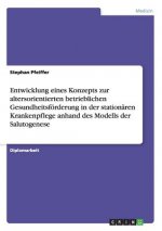 Entwicklung eines Konzepts zur altersorientierten betrieblichen Gesundheitsförderung in der stationären Krankenpflege anhand des Modells der Salutogen