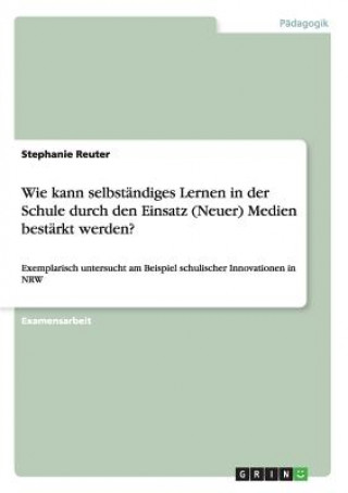 Wie kann selbstandiges Lernen in der Schule durch den Einsatz (Neuer) Medien bestarkt werden?