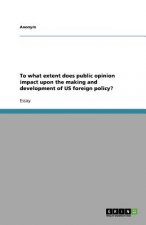 To What Extent Does Public Opinion Impact Upon the Making and Development of Us Foreign Policy?