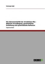 Sakramentalitat der christlichen Ehe - Biblische Grundlegung, geschichtliche Entfaltung und systematische Reflexion