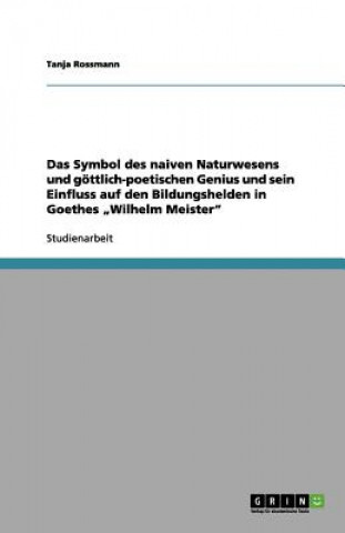 Das Symbol des naiven Naturwesens und göttlich-poetischen Genius und sein Einfluss auf den Bildungshelden in Goethes 