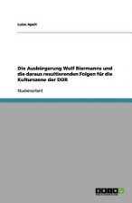 Ausburgerung Wolf Biermanns und die daraus resultierenden Folgen fur die Kulturszene der DDR