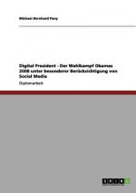 Digital President - Der Wahlkampf Obamas 2008 unter besonderer Berucksichtigung von Social Media