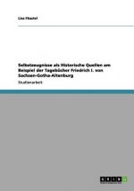 Selbstzeugnisse ALS Historische Quellen Am Beispiel Der Tagebucher Friedrich I. Von Sachsen-Gotha-Altenburg
