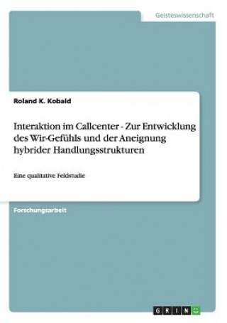 Interaktion im Callcenter - Zur Entwicklung des Wir-Gefuhls und der Aneignung hybrider Handlungsstrukturen