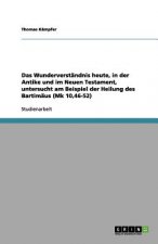 Wunderverstandnis heute, in der Antike und im Neuen Testament, untersucht am Beispiel der Heilung des Bartimaus (Mk 10,46-52)
