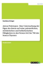Atreus Polytropos - Eine Untersuchung der Figur des Atreus auf seine priesterlichen, moerderischen und hellseherischen Fahigkeiten in den Versen 642 b