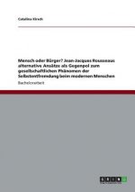 Mensch oder Burger? Jean-Jacques Rousseaus alternative Ansatze als Gegenpol zum gesellschaftlichen Phanomen der Selbstentfremdung beim modernen Mensch