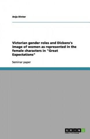 Victorian Gender Roles and Dickens's Image of Women as Represented in the Female Characters in Great Expectations