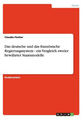 Das deutsche und das französische Regierungssystem - ein Vergleich zweier bewährter Staatsmodelle