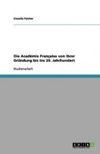 Academie Francaise von ihrer Grundung bis ins 20. Jahrhundert