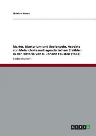 Marter, Martyrium und Seelenpein. Aspekte von Melancholie und legendarischem Erzahlen in der Historia von D. Johann Fausten (1587)