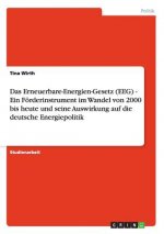 Erneuerbare-Energien-Gesetz (EEG) - Ein Foerderinstrument im Wandel von 2000 bis heute und seine Auswirkung auf die deutsche Energiepolitik