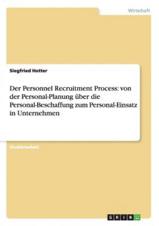 Der Personnel Recruitment Process: von der Personal-Planung über die Personal-Beschaffung zum Personal-Einsatz in Unternehmen