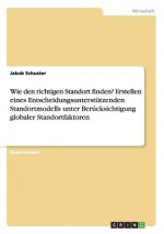 Wie den richtigen Standort finden? Erstellen eines Entscheidungsunterstutzenden Standortmodells unter Berucksichtigung globaler Standortfaktoren
