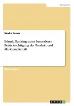 Islamic Banking unter besonderer Berucksichtigung der Produkt und Marktlandschaft
