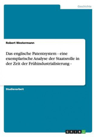 Das englische Patentsystem - eine exemplarische Analyse der Staatsrolle in der Zeit der Frühindustrialisierung -