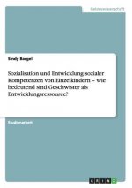 Sozialisation und Entwicklung sozialer Kompetenzen von Einzelkindern - wie bedeutend sind Geschwister als Entwicklungsressource?