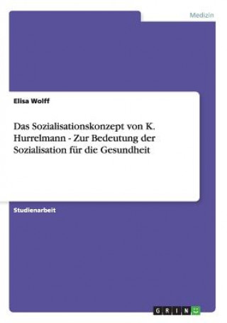 Sozialisationskonzept von K. Hurrelmann - Zur Bedeutung der Sozialisation fur die Gesundheit