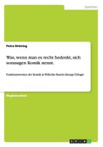 Was, wenn man es recht bedenkt, sich sozusagen Komik nennt.
