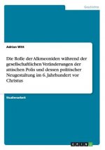 Rolle der Alkmeoniden wahrend der gesellschaftlichen Veranderungen der attischen Polis und dessen politischer Neugestaltung im 6. Jahrhundert vor Chri