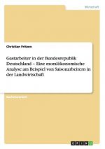 Gastarbeiter in der Bundesrepublik Deutschland - Eine moralökonomische Analyse am Beispiel von Saisonarbeitern in der Landwirtschaft