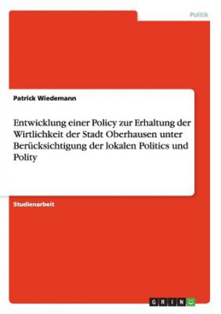 Entwicklung einer Policy zur Erhaltung der Wirtlichkeit der Stadt Oberhausen unter Berucksichtigung der lokalen Politics und Polity