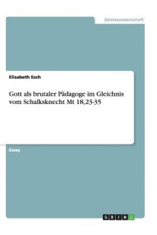 Gott als brutaler Padagoge im Gleichnis vom Schalksknecht Mt 18,23-35