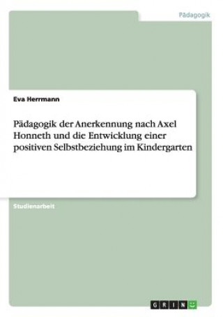 Padagogik der Anerkennung nach Axel Honneth und die Entwicklung einer positiven Selbstbeziehung im Kindergarten