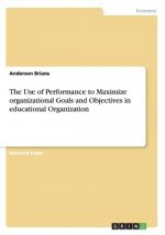 Use of Performance to Maximize organizational Goals and Objectives in educational Organization