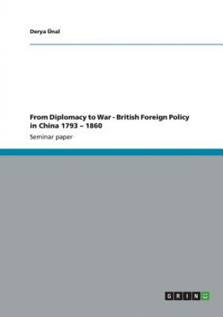 From Diplomacy to War - British Foreign Policy in China 1793 - 1860