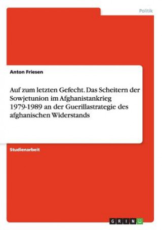 Auf zum letzten Gefecht. Das Scheitern der Sowjetunion im Afghanistankrieg 1979-1989 an der Guerillastrategie des afghanischen Widerstands