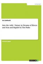 Into the Wild - Nature in Dreams of Rivers and Seas and Rapids by Tim Parks
