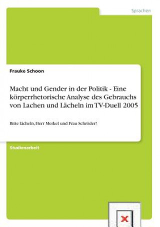 Macht und Gender in der Politik - Eine koerperrhetorische Analyse des Gebrauchs von Lachen und Lacheln im TV-Duell 2005