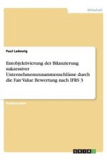 Entobjektivierung der Bilanzierung sukzessiver Unternehmenszusammenschlusse durch die Fair Value Bewertung nach IFRS 3