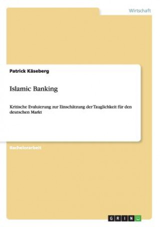 Islamic Banking. Kritische Evaluierung zur Einschatzung der Tauglichkeit fur den deutschen Markt