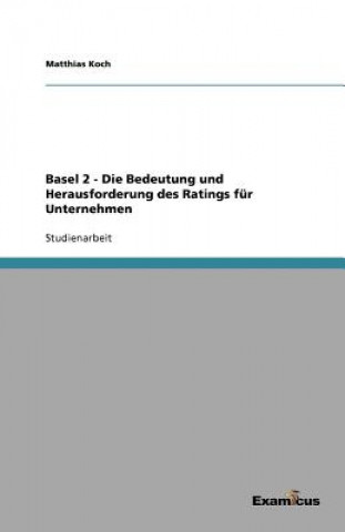 Basel 2 - Die Bedeutung und Herausforderung des Ratings fur Unternehmen