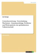 Umweltzerstoerung - Verschuldung - Wachstum - Zusammenhange, Probleme und Widerspruche der globalisierten Volkswirtschaft