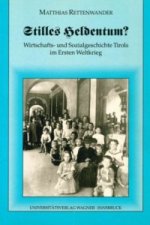 Stilles Heldentum? Wirtschafts- und Sozialgeschichte Tirols im Ersten Weltkrieg