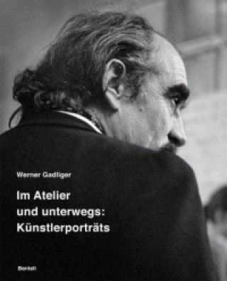 Werner Gadliger. Im Atelier und unterwegs: Künstlerporträts