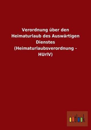 Verordnung uber den Heimaturlaub des Auswartigen Dienstes (Heimaturlaubsverordnung - HUrlV)