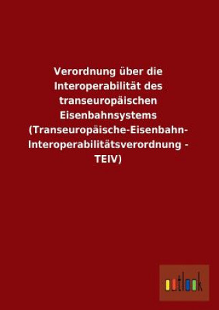 Verordnung Uber Die Interoperabilitat Des Transeuropaischen Eisenbahnsystems (Transeuropaische-Eisenbahn- Interoperabilitatsverordnung - Teiv)