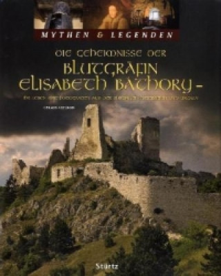 Die Geheimnisse der Blutgräfin Elisabeth Báthory - Ihr Leben mit Fotografien aus der Slowakai, Österreich und Ungarn - MYTHEN & LEGENDEN