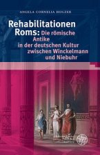 Rehabilitationen Roms: Die römische Antike in der deutschen Kultur zwischen Winckelmann und Niebuhr
